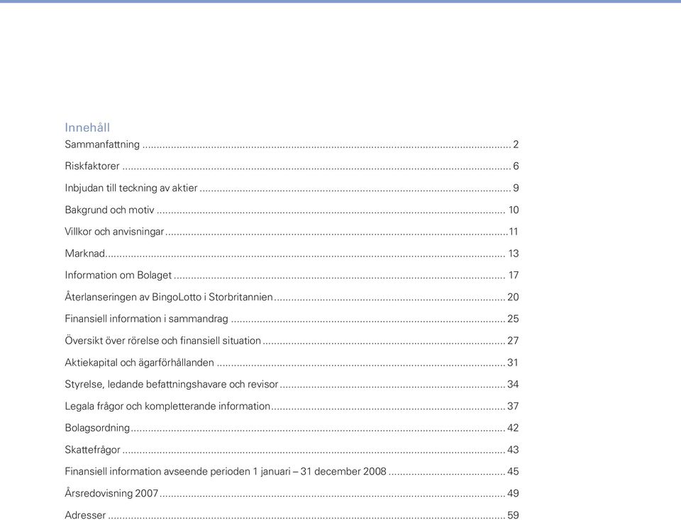 .. 25 Översikt över rörelse och finansiell situation... 27 Aktiekapital och ägarförhållanden... 31 Styrelse, ledande befattningshavare och revisor.