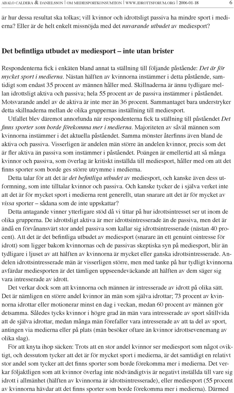 Det befintliga utbudet av mediesport inte utan brister Respondenterna fick i enkäten bland annat ta ställning till följande påstående: Det är för mycket sport i medierna.