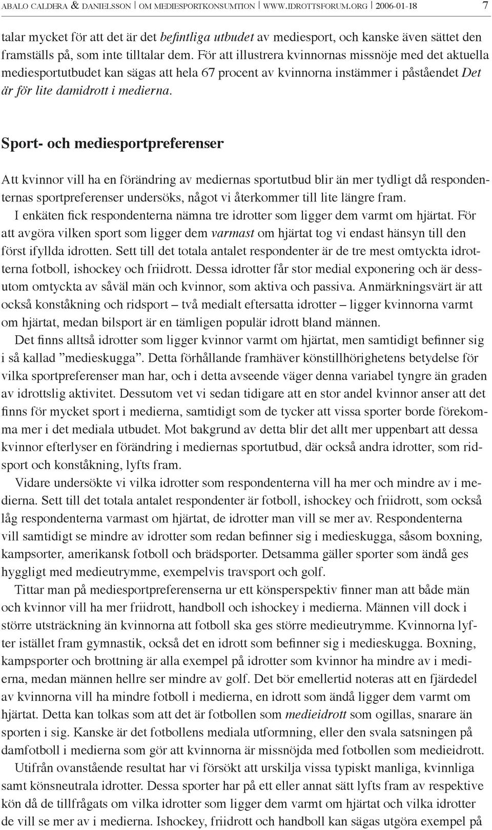 För att illustrera kvinnornas missnöje med det aktuella mediesportutbudet kan sägas att hela 67 procent av kvinnorna instämmer i påståendet Det är för lite damidrott i medierna.