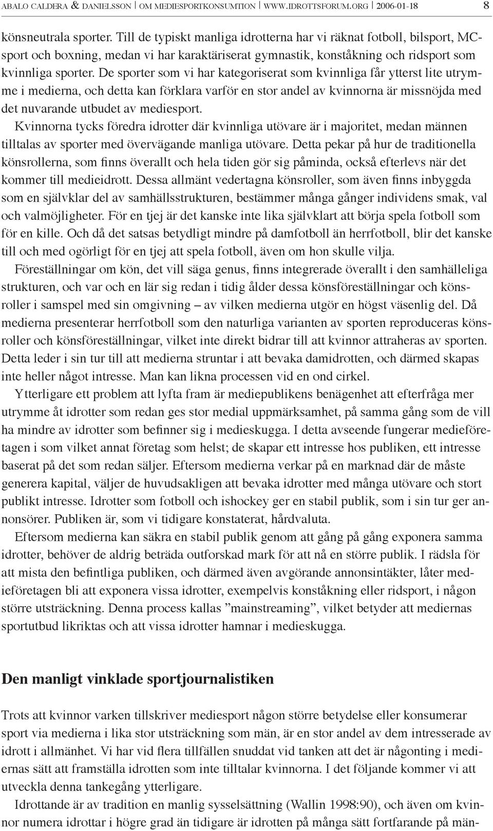 De sporter som vi har kategoriserat som kvinnliga får ytterst lite utrymme i medierna, och detta kan förklara varför en stor andel av kvinnorna är missnöjda med det nuvarande utbudet av mediesport.