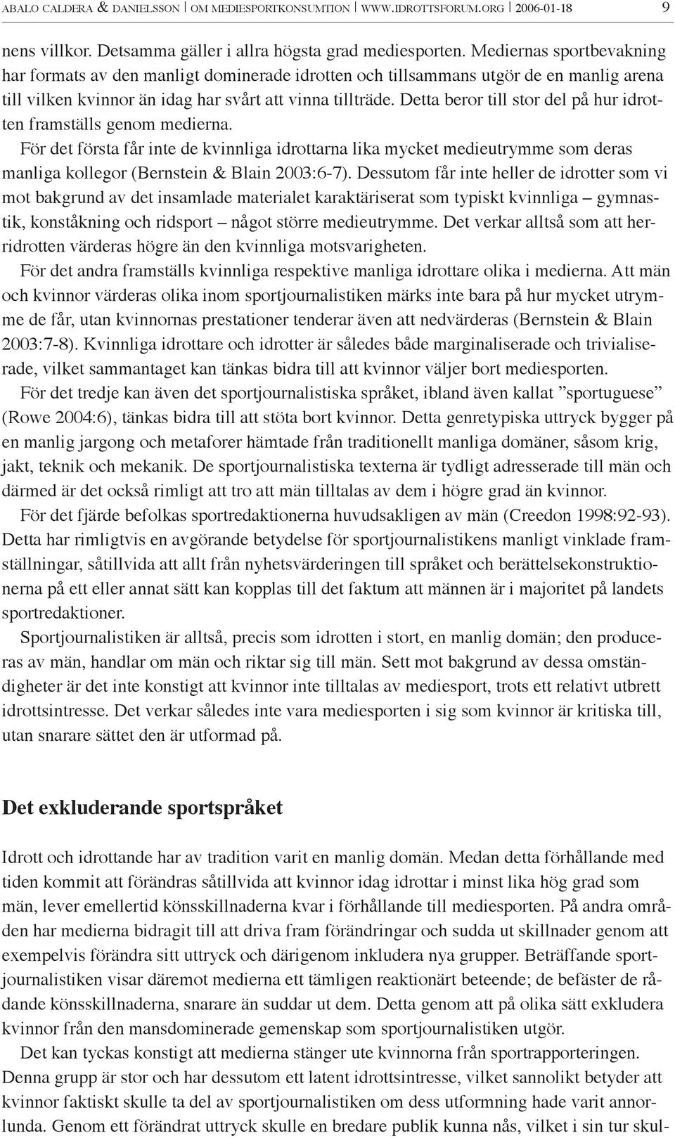 Detta beror till stor del på hur idrotten framställs genom medierna. För det första får inte de kvinnliga idrottarna lika mycket medieutrymme som deras manliga kollegor (Bernstein & Blain 2003:6-7).