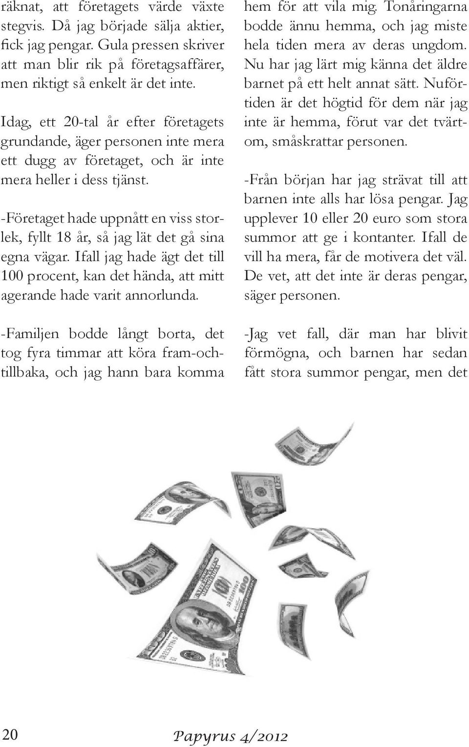 -Företaget hade uppnått en viss storlek, fyllt 18 år, så jag lät det gå sina egna vägar. Ifall jag hade ägt det till 100 procent, kan det hända, att mitt agerande hade varit annorlunda.