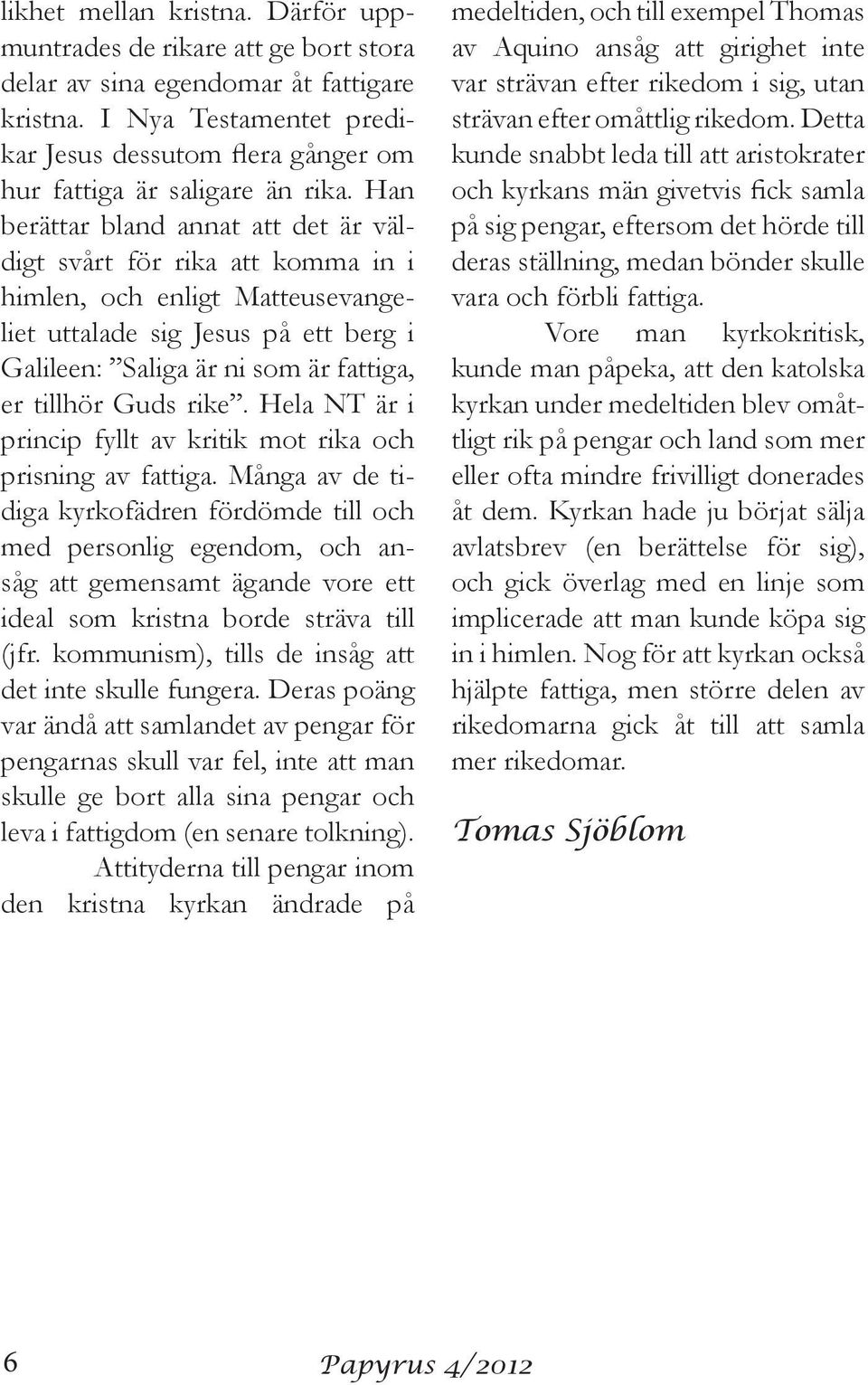 Han berättar bland annat att det är väldigt svårt för rika att komma in i himlen, och enligt Matteusevangeliet uttalade sig Jesus på ett berg i Galileen: Saliga är ni som är fattiga, er tillhör Guds