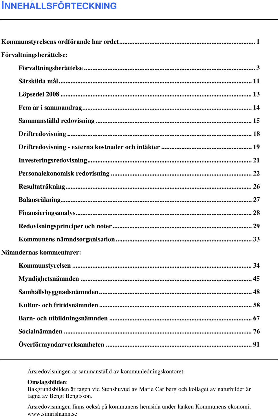 .. 26 Balansräkning... 27 Finansieringsanalys... 28 Redovisningsprinciper och noter... 29 Kommunens nämndsorganisation... 33 Nämndernas kommentarer: Kommunstyrelsen... 34 Myndighetsnämnden.