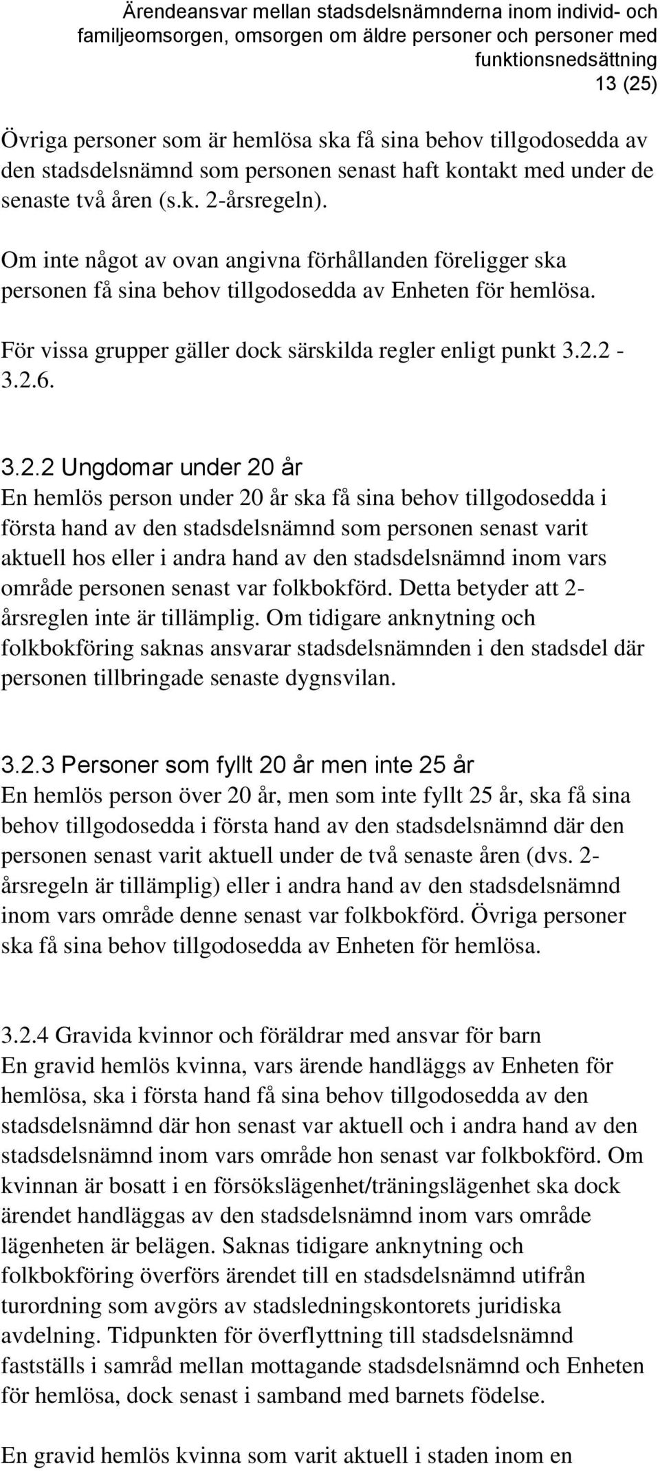 2-3.2.6. 3.2.2 Ungdomar under 20 år En hemlös person under 20 år ska få sina behov tillgodosedda i första hand av den stadsdelsnämnd som personen senast varit aktuell hos eller i andra hand av den