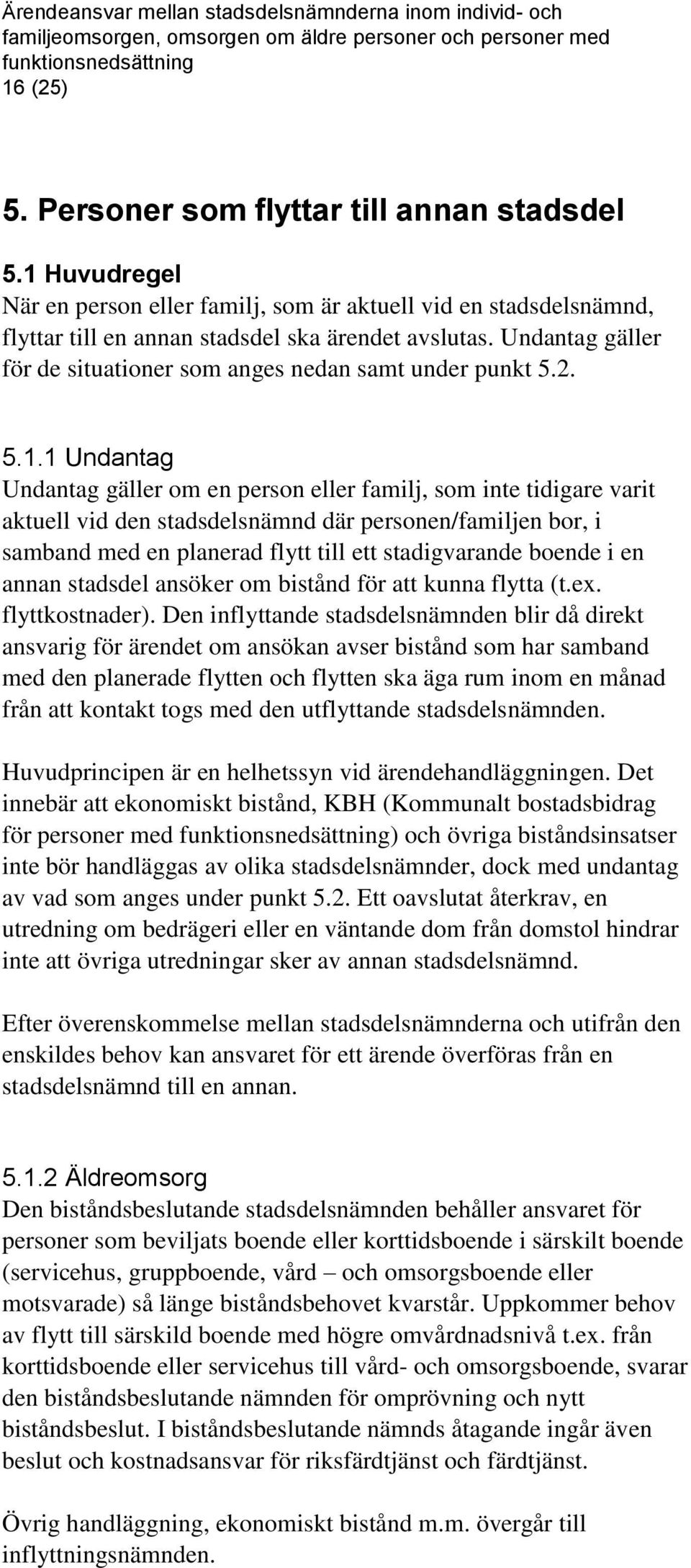 1 Undantag Undantag gäller om en person eller familj, som inte tidigare varit aktuell vid den stadsdelsnämnd där personen/familjen bor, i samband med en planerad flytt till ett stadigvarande boende i