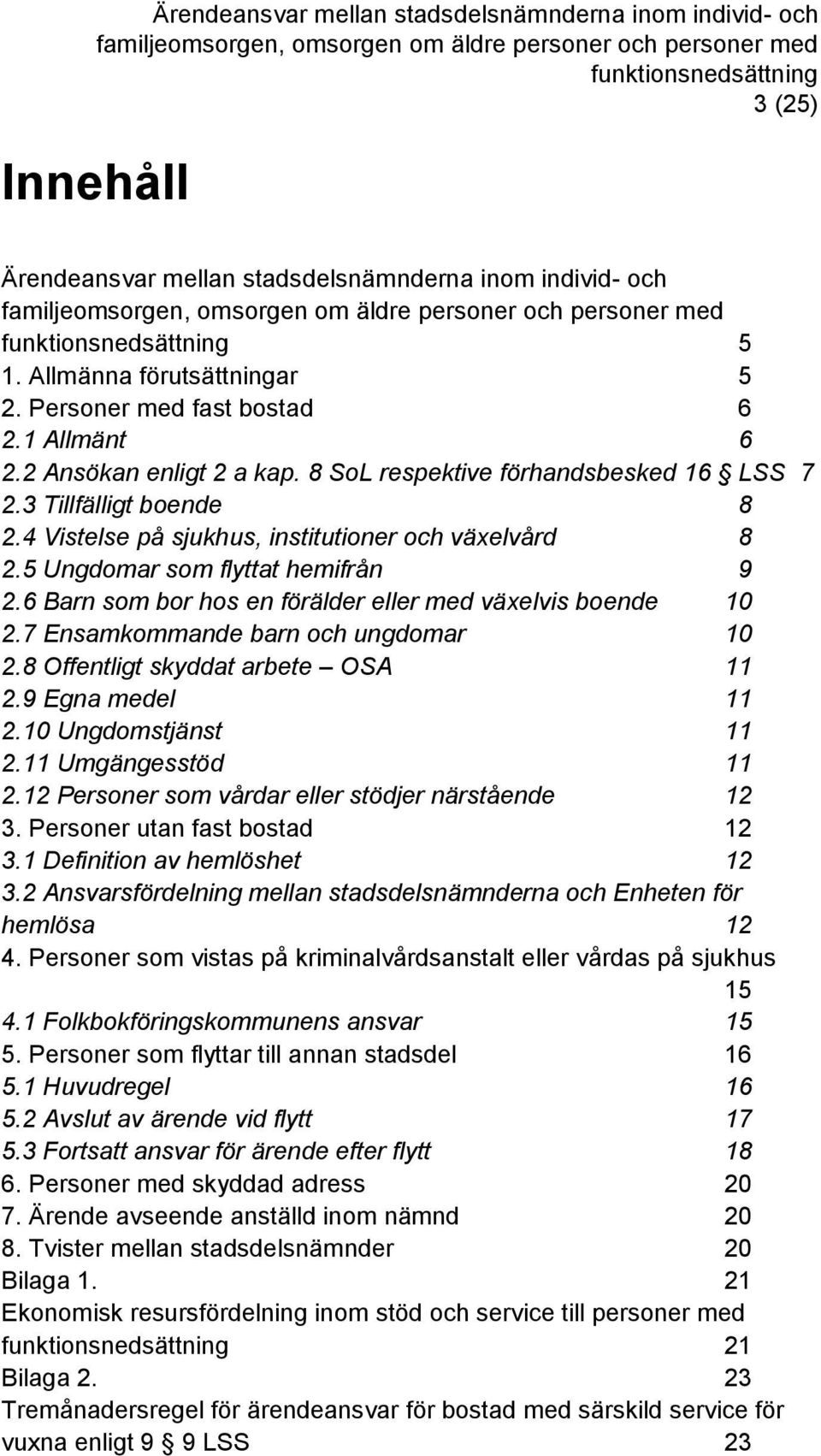 6 Barn som bor hos en förälder eller med växelvis boende 10 2.7 Ensamkommande barn och ungdomar 10 2.8 Offentligt skyddat arbete OSA 11 2.9 Egna medel 11 2.10 Ungdomstjänst 11 2.11 Umgängesstöd 11 2.