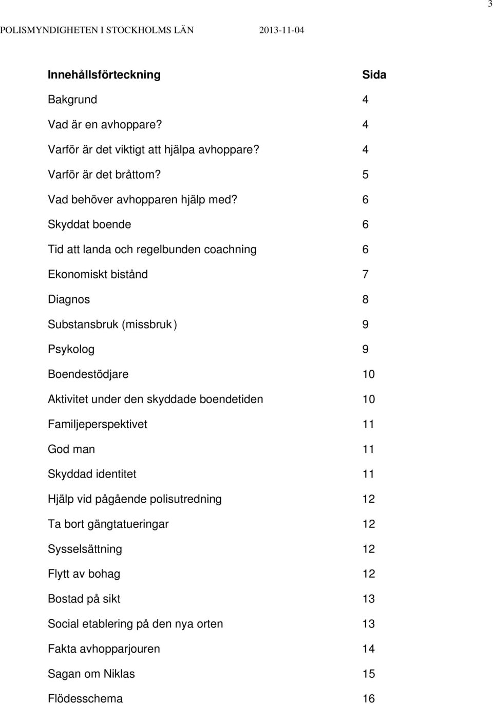 6 Skyddat boende 6 Tid att landa och regelbunden coachning 6 Ekonomiskt bistånd 7 Diagnos 8 Substansbruk (missbruk ) 9 Psykolog 9 Boendestödjare 10