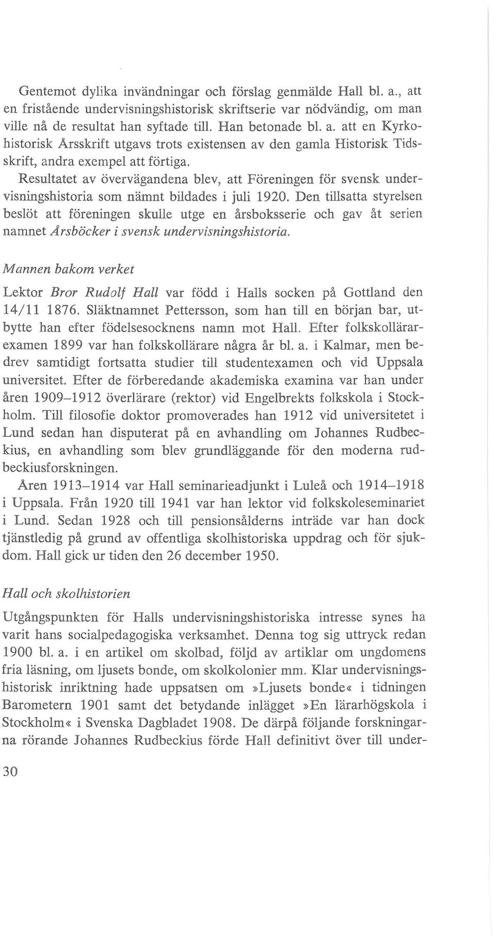 Den tillsatta styrelsen beslot att foreningen skulle utge en årsboksserie och gav åt serien namnet Arsbocker i svensk undervisningshistoria.