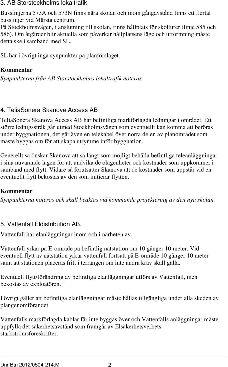 Om åtgärder blir aktuella som påverkar hållplatsens läge och utformning måste detta ske i samband med SL. SL har i övrigt inga synpunkter på planförslaget.