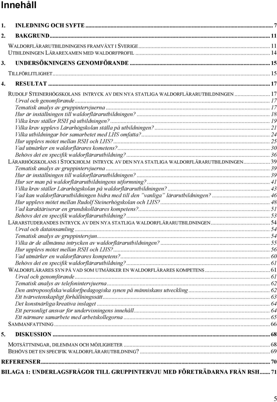 .. 17 Hur är inställningen till waldorflärarutbildningen?... 18 Vilka krav ställer RSH på utbildningen?... 19 Vilka krav upplevs Lärarhögskolan ställa på utbildningen?