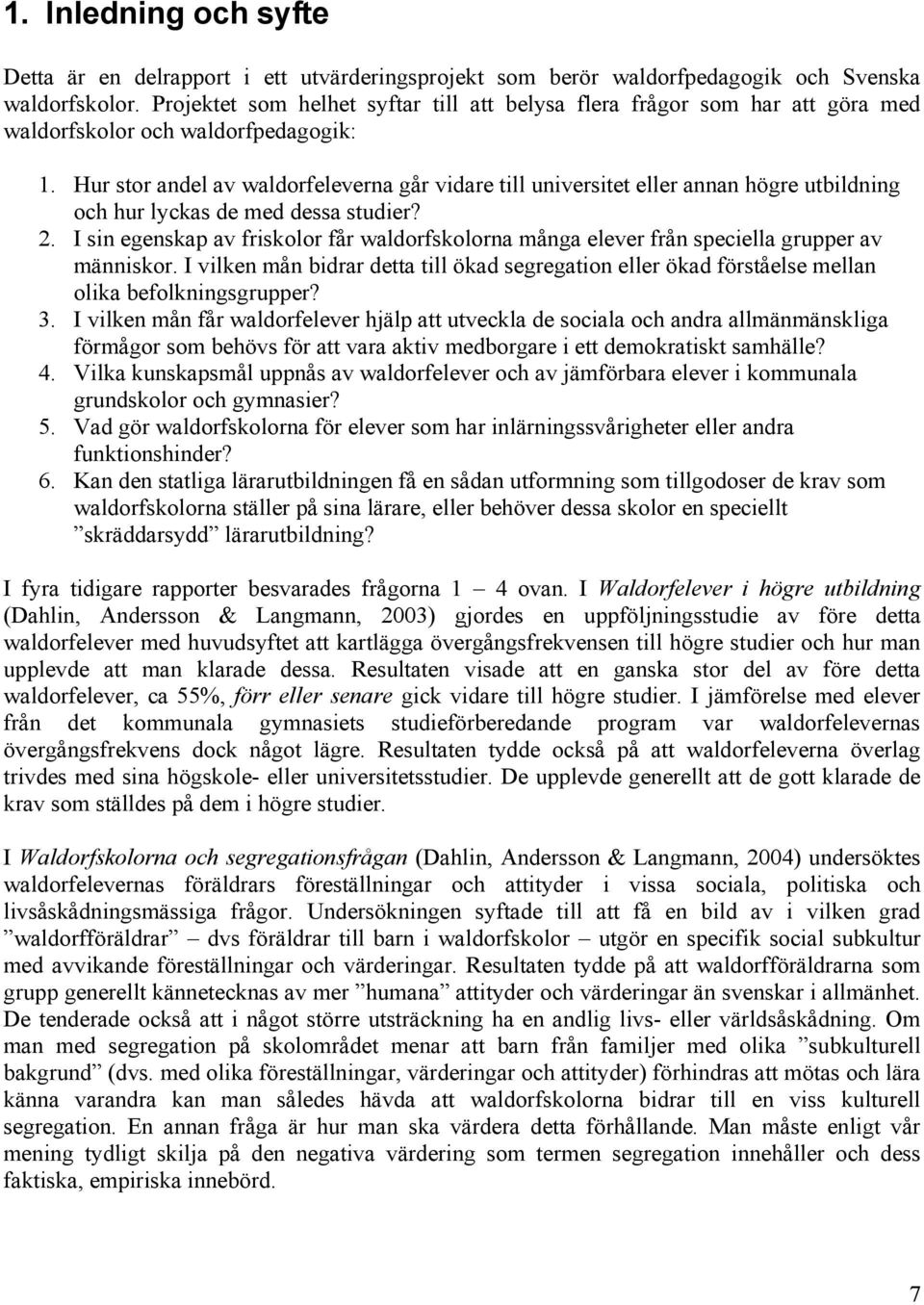 Hur stor andel av waldorfeleverna går vidare till universitet eller annan högre utbildning och hur lyckas de med dessa studier? 2.