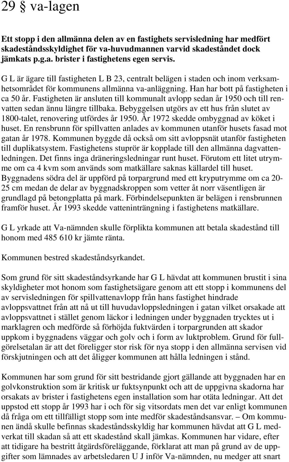 Fastigheten är ansluten till kommunalt avlopp sedan år 1950 och till renvatten sedan ännu längre tillbaka. Bebyggelsen utgörs av ett hus från slutet av 1800-talet, renovering utfördes år 1950.