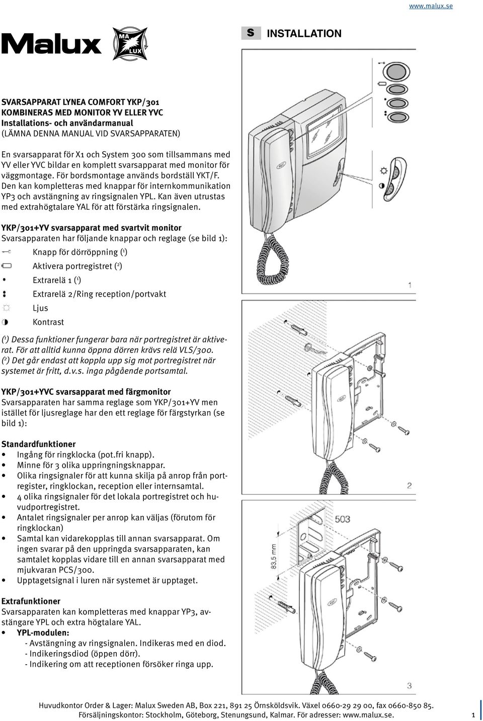 Den kan kompletteras med knappar för internkommunikation YP3 och avstängning av ringsignalen YPL. Kan även utrustas med extrahögtalare YAL för att förstärka ringsignalen.