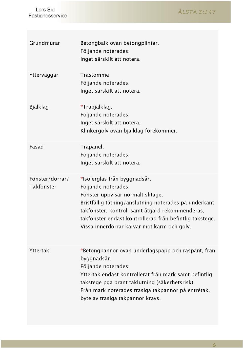 Bristfällig tätning/anslutning noterades på underkant takfönster, kontroll samt åtgärd rekommenderas, takfönster endast kontrollerad från befintlig takstege.