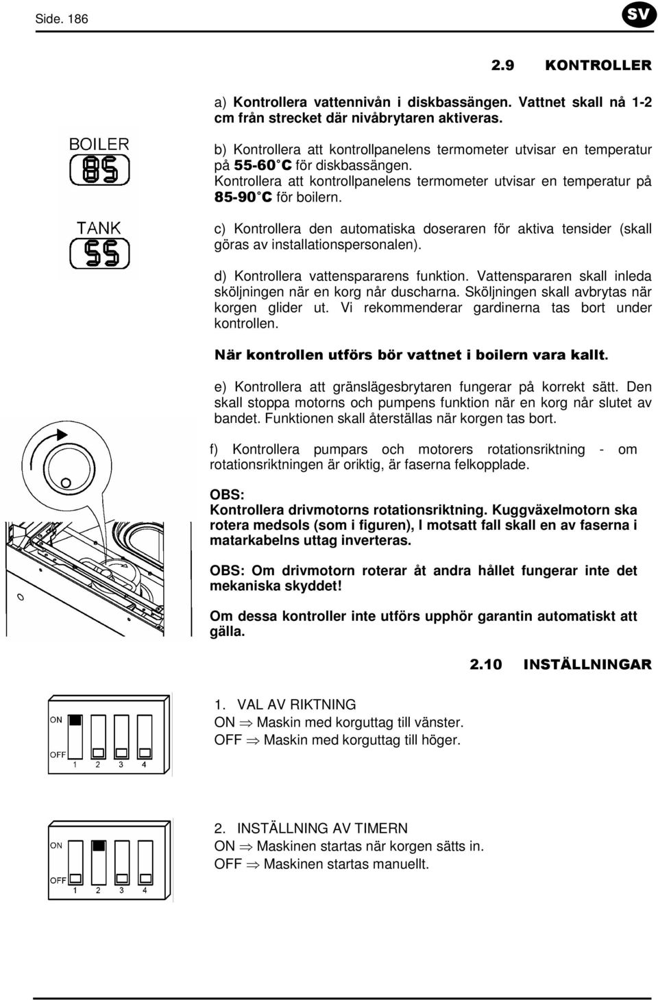 c) Kontrollera den automatiska doseraren för aktiva tensider (skall göras av installationspersonalen). d) Kontrollera vattenspararens funktion.