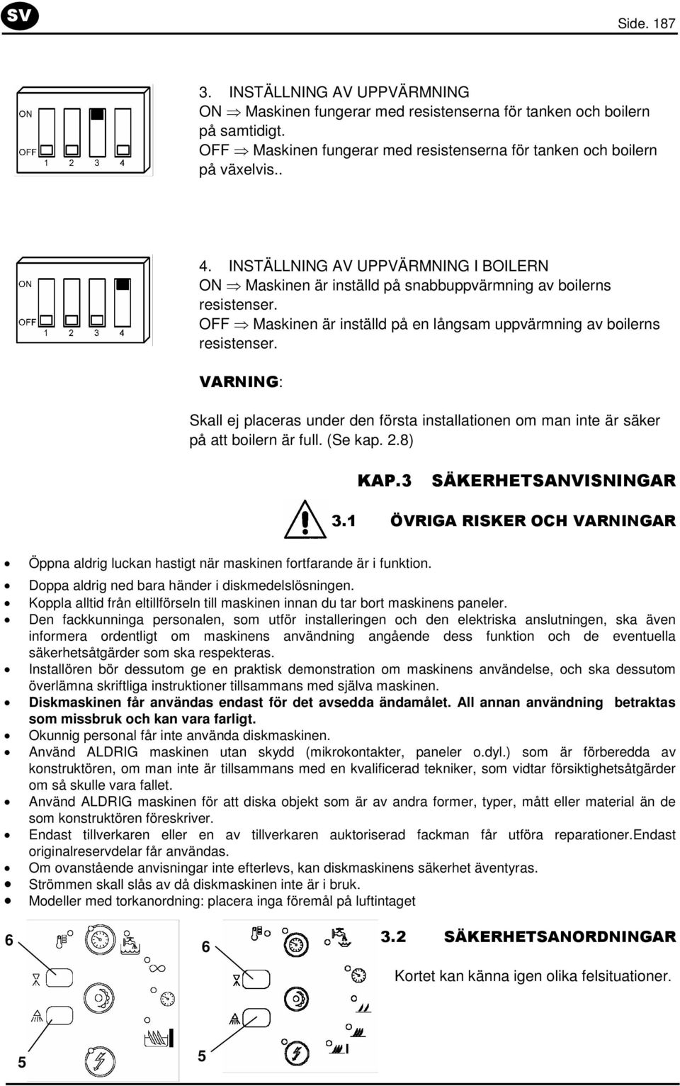 VARNING: Skall ej placeras under den första installationen om man inte är säker på att boilern är full. (Se kap. 2.8) KAP.3 SÄKERHETSANVISNINGAR 3.