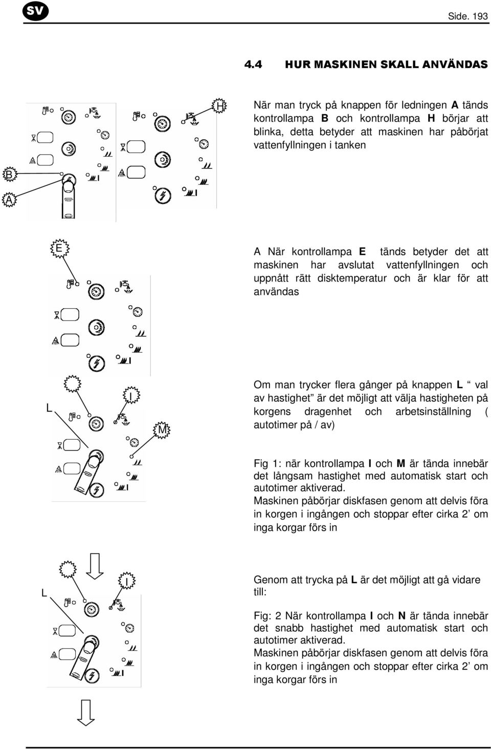 A E A När kontrollampa E tänds betyder det att maskinen har avslutat vattenfyllningen och uppnått rätt disktemperatur och är klar för att användas L I M Om man trycker flera gånger på knappen L val