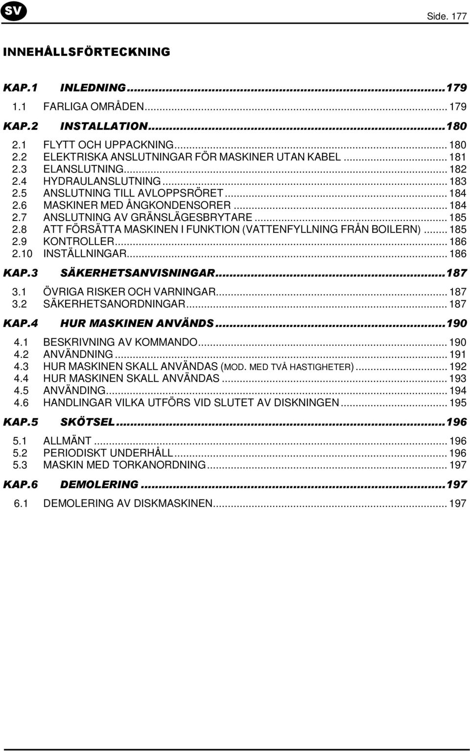 8 ATT FÖRSÄTTA MASKINEN I FUNKTION (VATTENFYLLNING FRÅN BOILERN)... 185 2.9 KONTROLLER... 186 2.10 INSTÄLLNINGAR... 186 KAP.3 SÄKERHETSANVISNINGAR...187 3.1 ÖVRIGA RISKER OCH VARNINGAR... 187 3.