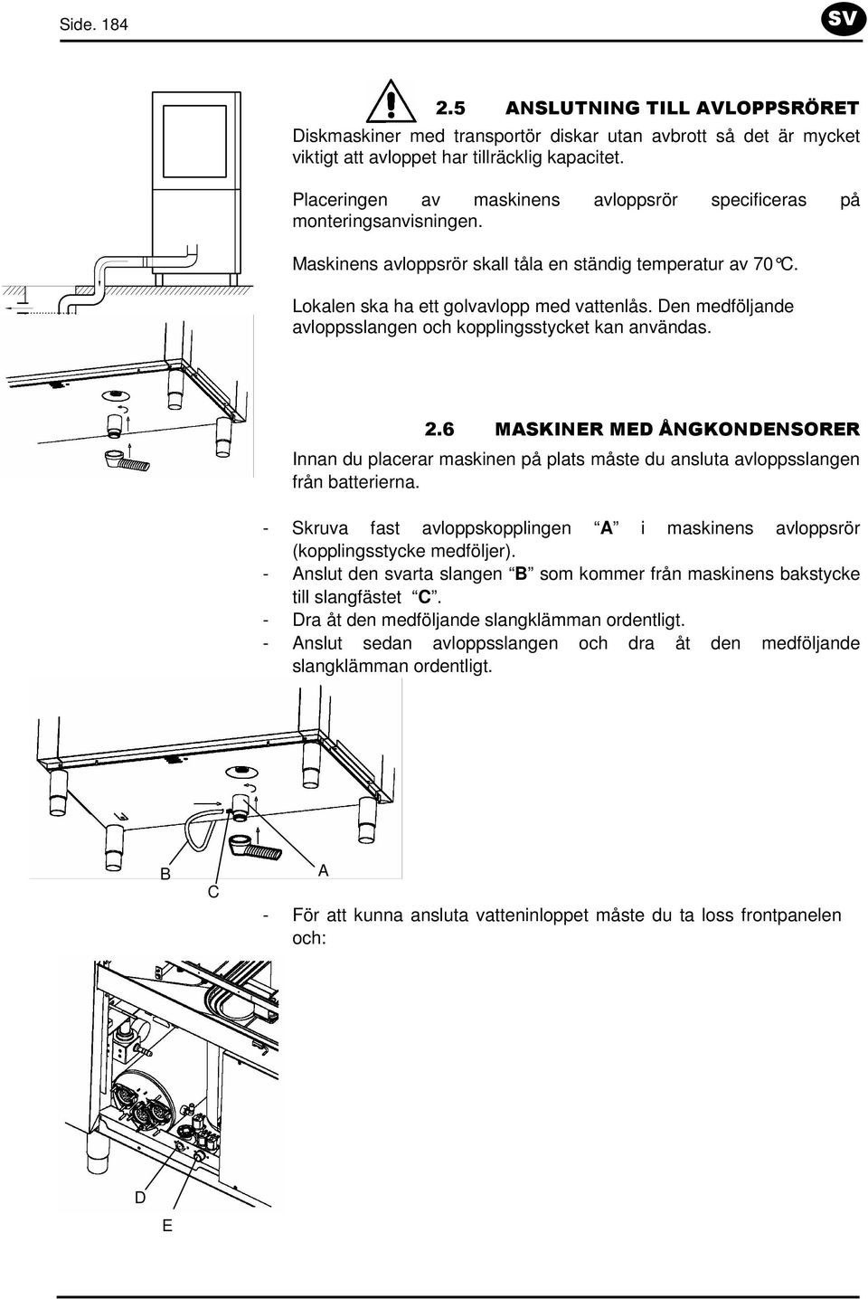 Den medföljande avloppsslangen och kopplingsstycket kan användas. 2.6 MASKINER MED ÅNGKONDENSORER Innan du placerar maskinen på plats måste du ansluta avloppsslangen från batterierna.