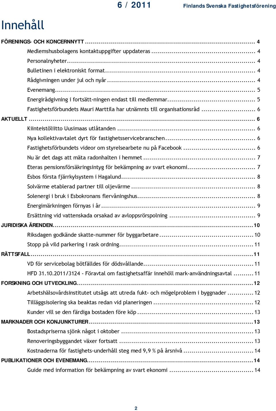 .. 6 Nya kollektivavtalet dyrt för fastighetsservicebranschen... 6 Fastighetsförbundets videor om styrelsearbete nu på Facebook... 6 Nu är det dags att mäta radonhalten i hemmet.