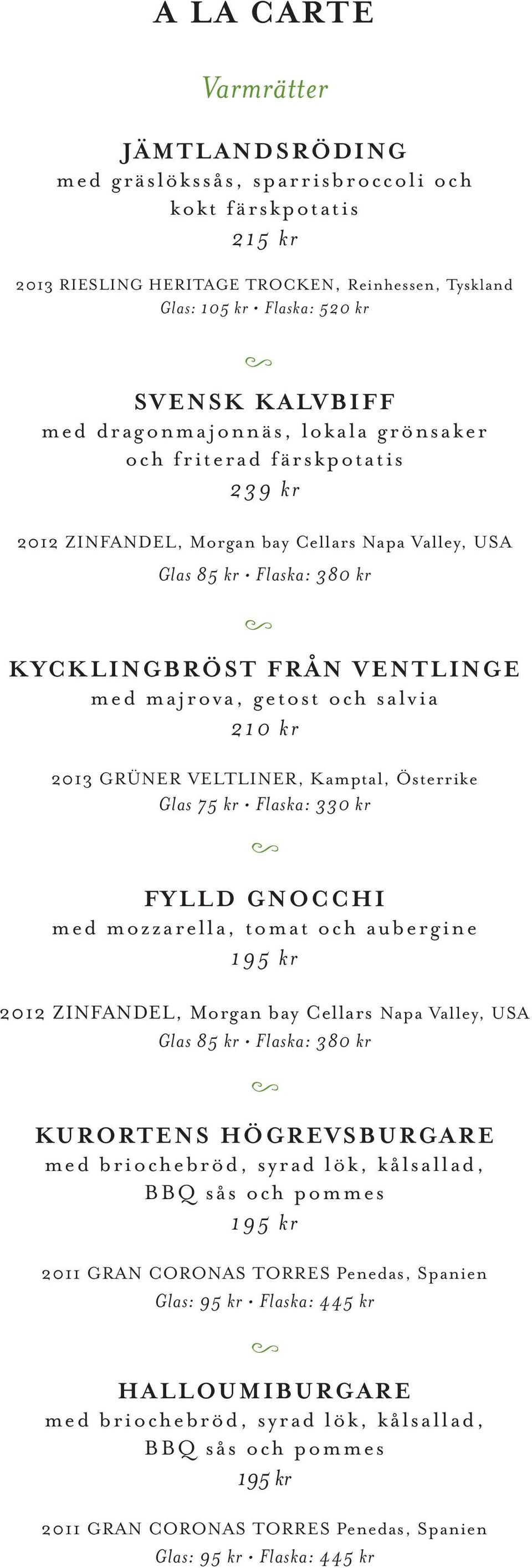 och salvia 210 kr 2013 GRÜNER VELTLINER, Kamptal, Österrike Glas Flaska: 330 kr FYLLD GNOCCHI med mozzarella, tomat och aubergine 195 kr 2012 ZINFANDEL, Morgan bay Cellars Napa Valley, USA Glas 85 kr