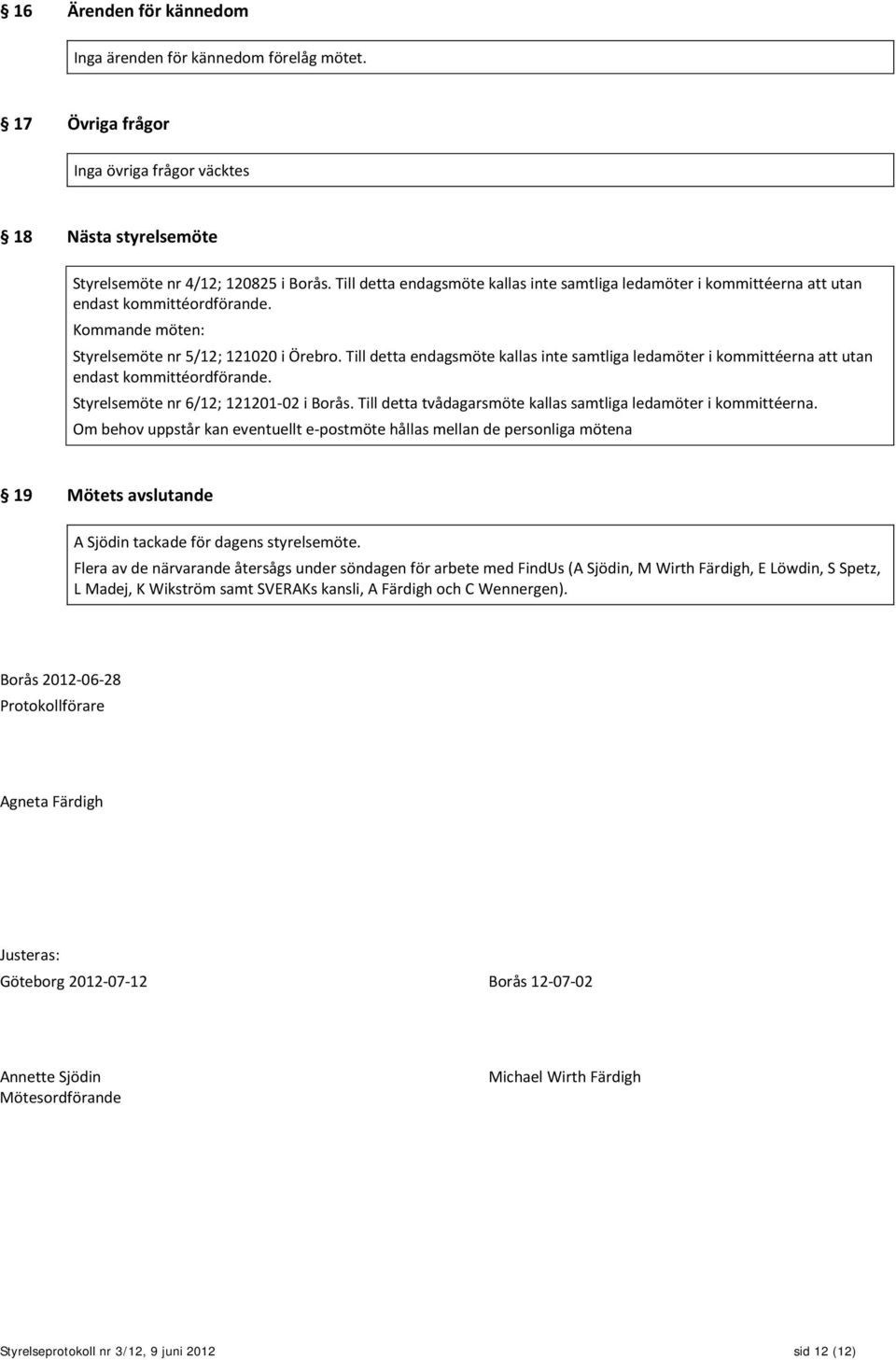 Till detta endagsmöte kallas inte samtliga ledamöter i kommittéerna att utan endast kommittéordförande. Styrelsemöte nr 6/12; 121201-02 i Borås.