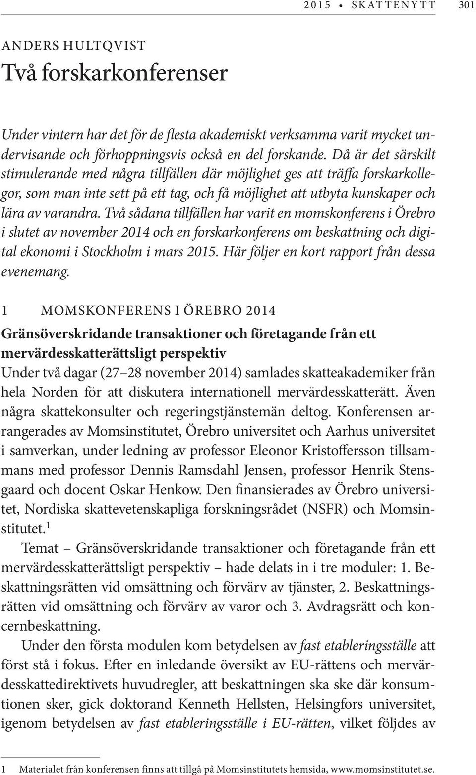 Två sådana tillfällen har varit en momskonferens i Örebro i slutet av november 2014 och en forskarkonferens om beskattning och digital ekonomi i Stockholm i mars 2015.