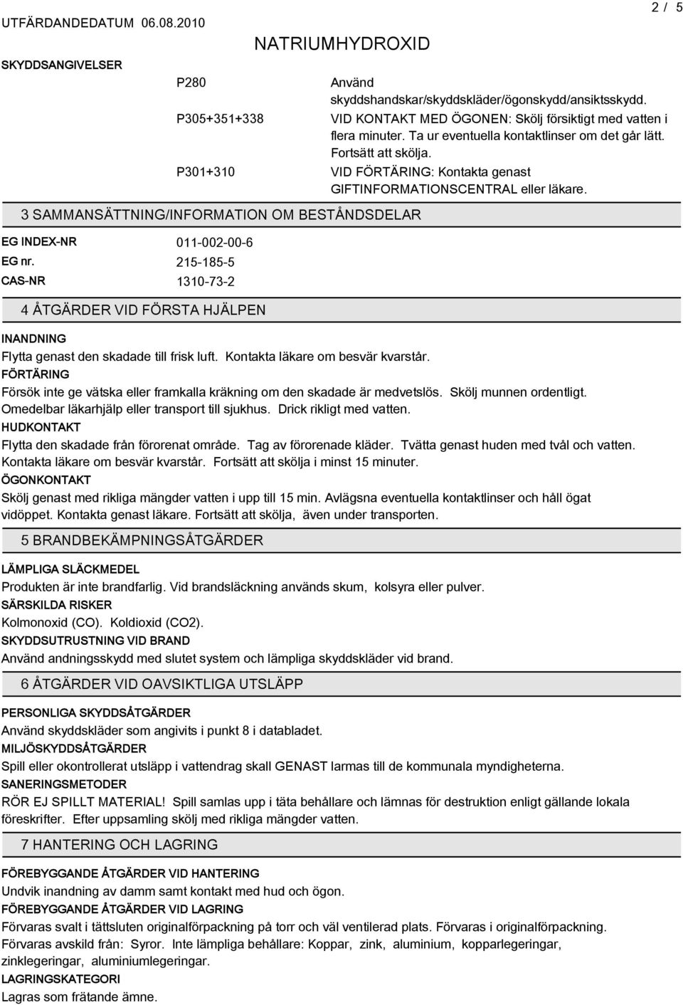 3 SAMMANSÄTTNING/INFORMATION OM BESTÅNDSDELAR EG INDEX-NR 011-002-00-6 EG nr. 21-1- CAS-NR 1310-73-2 4 ÅTGÄRDER VID FÖRSTA HJÄLPEN INANDNING Flytta genast den skadade till frisk luft.