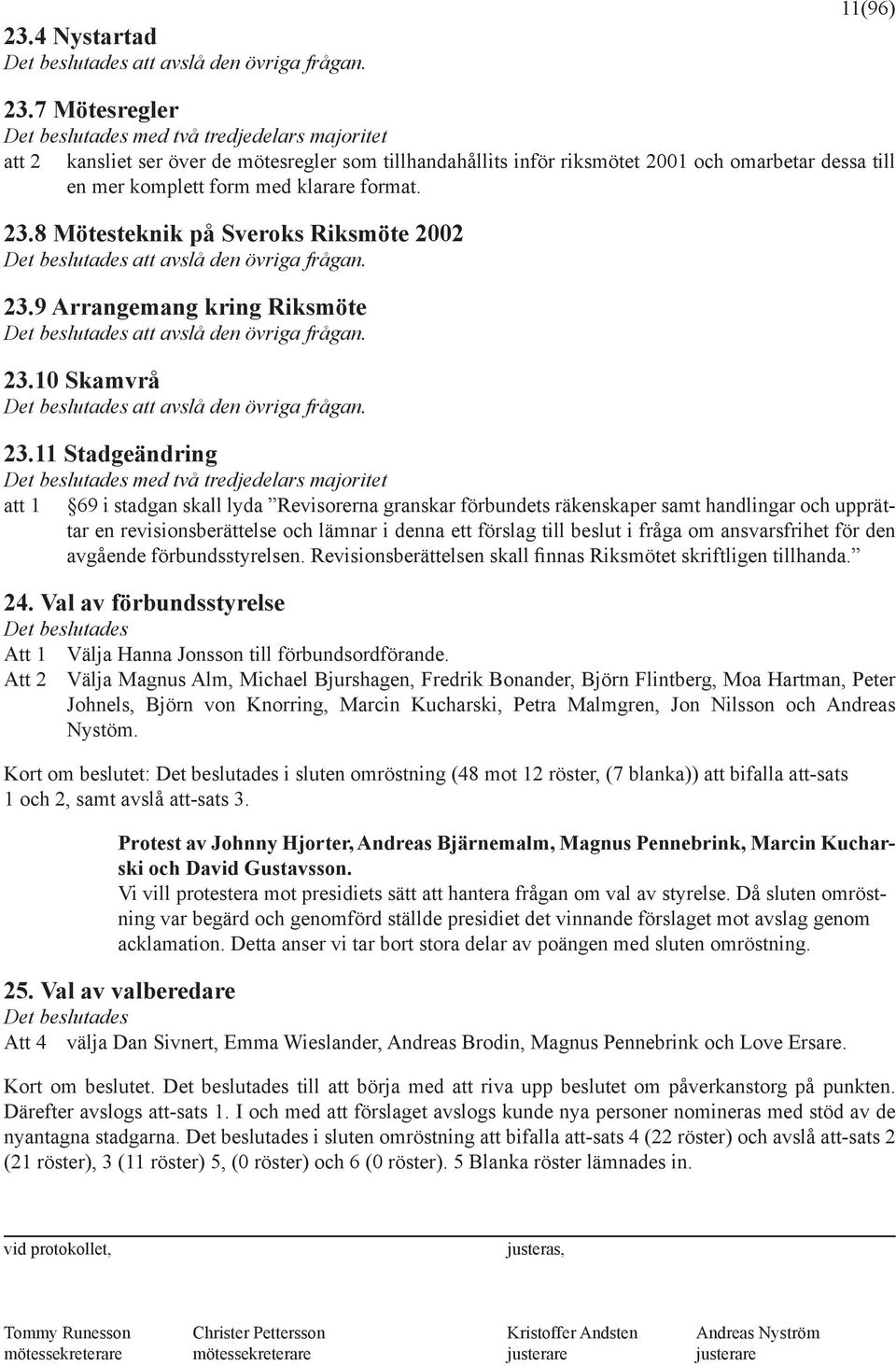 format. 23.8 Mötesteknik på Sveroks Riksmöte 2002 Det beslutades att avslå den övriga frågan. 23.9 Arrangemang kring Riksmöte Det beslutades att avslå den övriga frågan. 23.10 Skamvrå Det beslutades att avslå den övriga frågan.