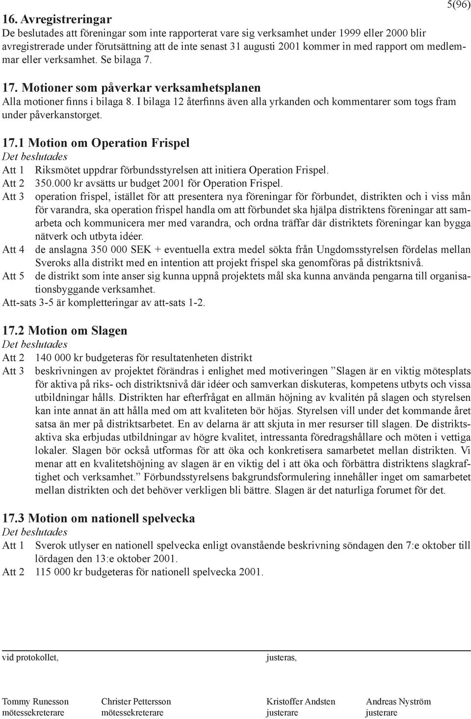 rapport om medlemmar eller verksamhet. Se bilaga 7. 17. Motioner som påverkar verksamhetsplanen Alla motioner nns i bilaga 8.