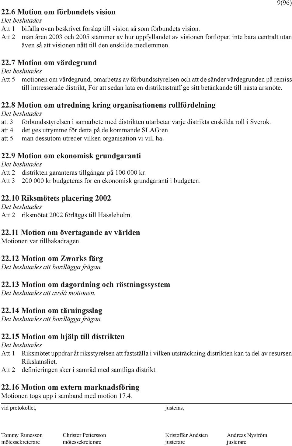 7 Motion om värdegrund Det beslutades Att 5 motionen om värdegrund, omarbetas av förbundsstyrelsen och att de sänder värdegrunden på remiss till intresserade distrikt, För att sedan låta en