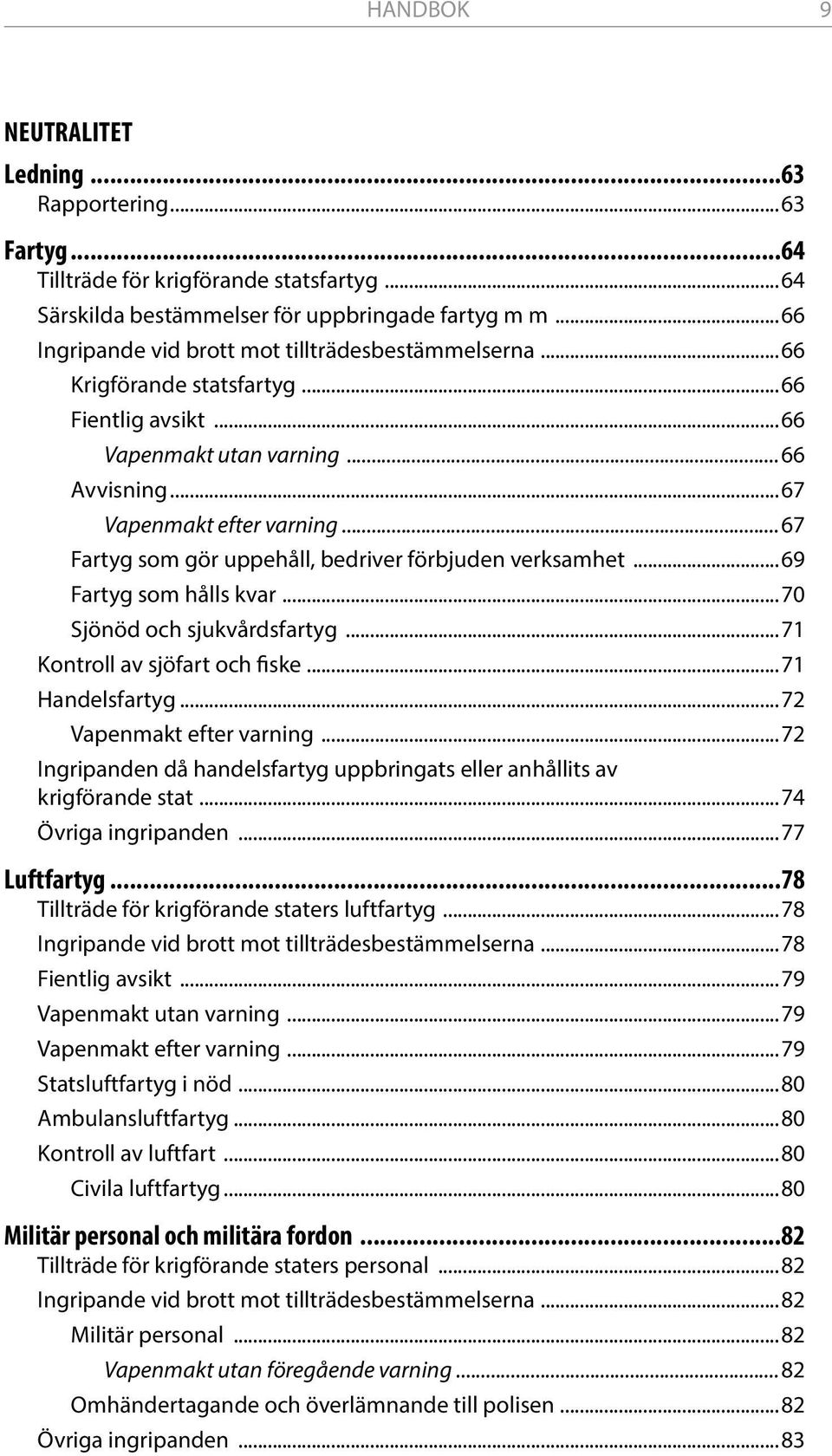 ..67 Fartyg som gör uppehåll, bedriver förbjuden verk samhet...69 Fartyg som hålls kvar...70 Sjönöd och sjukvårdsfartyg...71 Kontroll av sjöfart och fiske...71 Handelsfartyg.