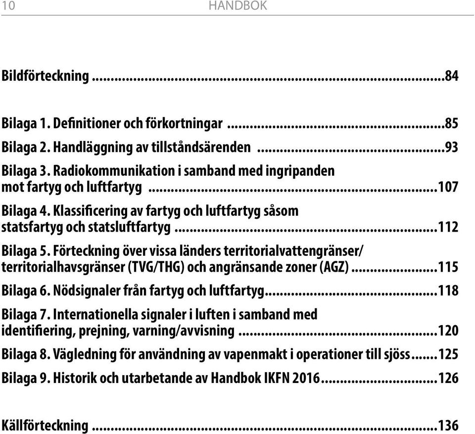 Förteckning över vissa länders territorialvattengränser/ territorialhavsgränser (TVG/THG) och angränsande zoner (AGZ)...115 Bilaga 6. Nödsignaler från fartyg och luftfartyg...118 Bilaga 7.