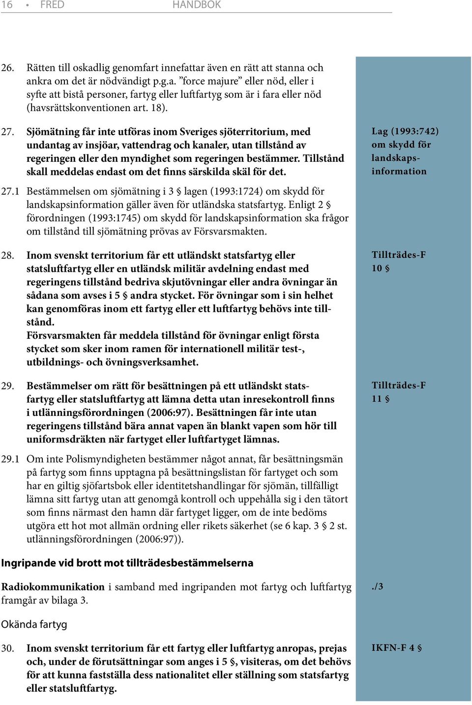 Tillstånd skall meddelas endast om det finns särskilda skäl för det. 27.1 Bestämmelsen om sjömätning i 3 lagen (1993:1724) om skydd för landskapsinformation gäller även för utländska statsfartyg.