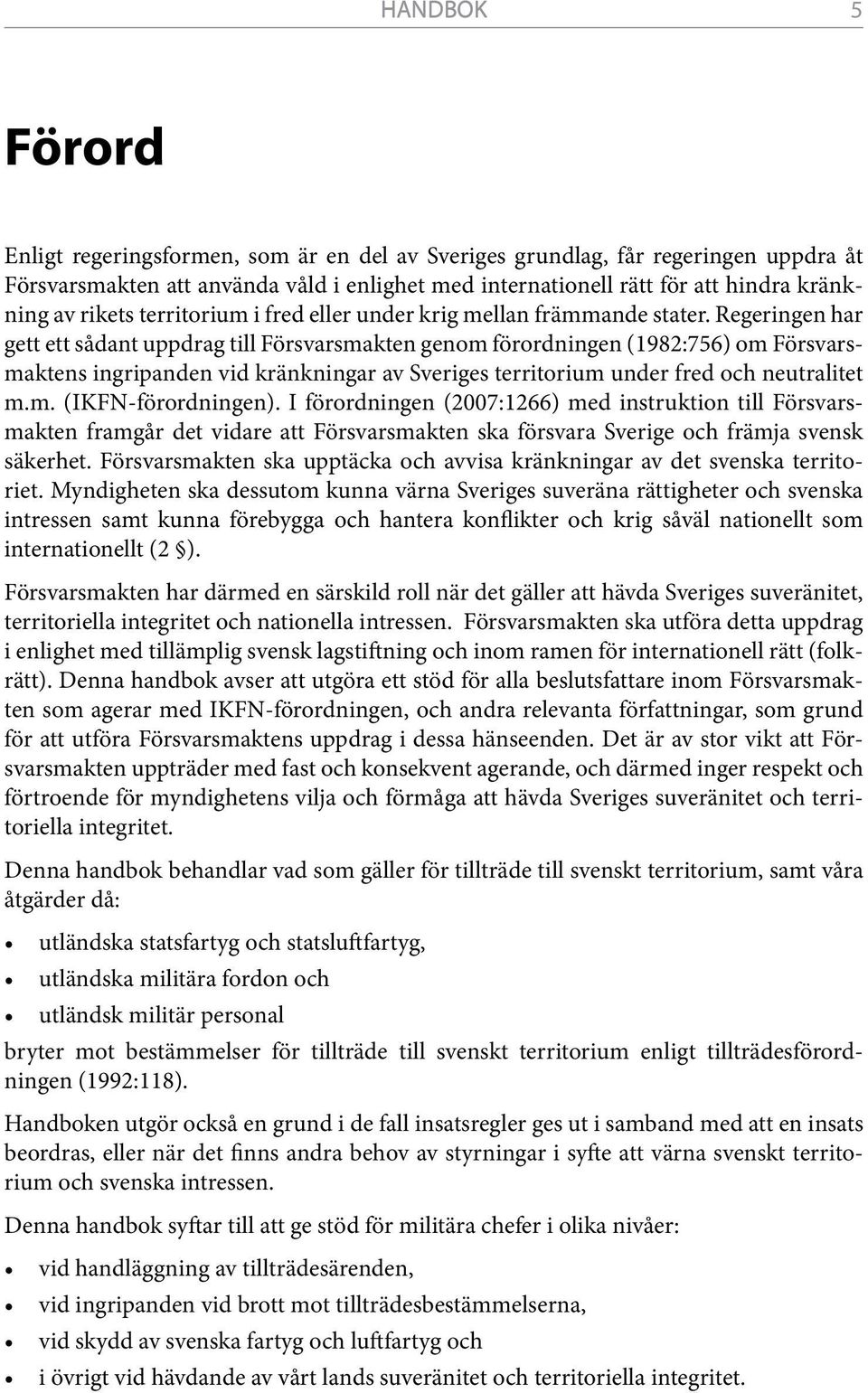 Regeringen har gett ett sådant uppdrag till Försvarsmakten genom förordningen (1982:756) om Försvarsmaktens ingripanden vid kränkningar av Sveriges territorium under fred och neutralitet m.m. (IKFN-förordningen).