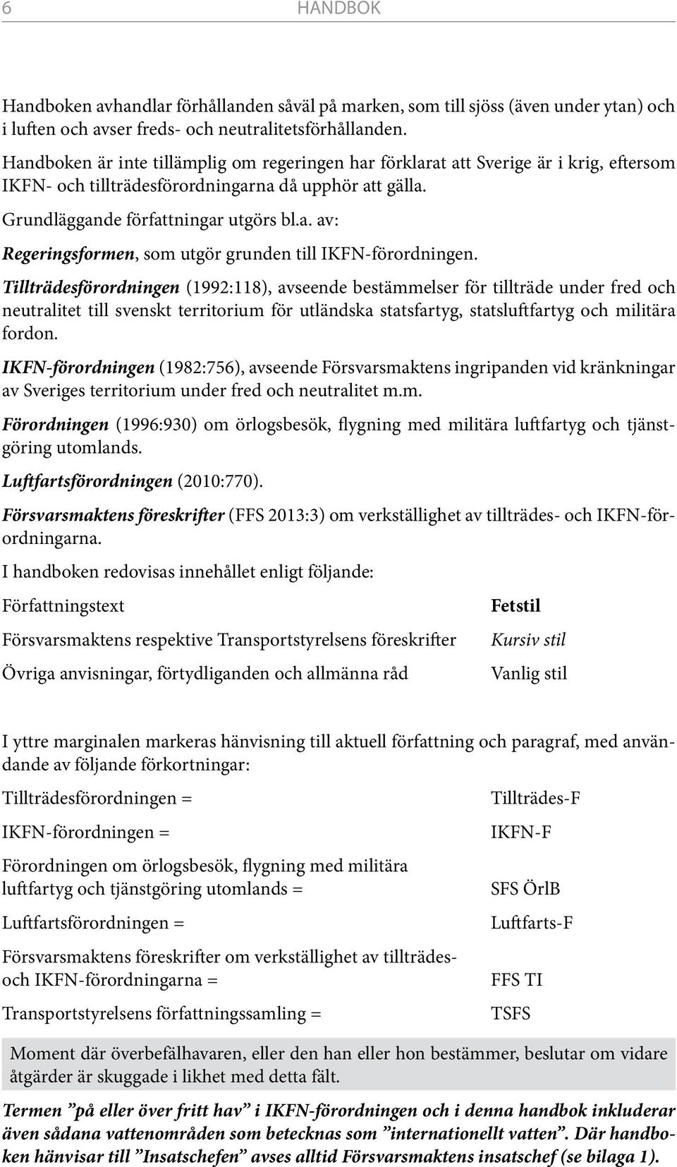 Tillträdesförordningen (1992:118), avseende bestämmelser för tillträde under fred och neutralitet till svenskt territorium för utländska statsfartyg, statsluftfartyg och militära fordon.