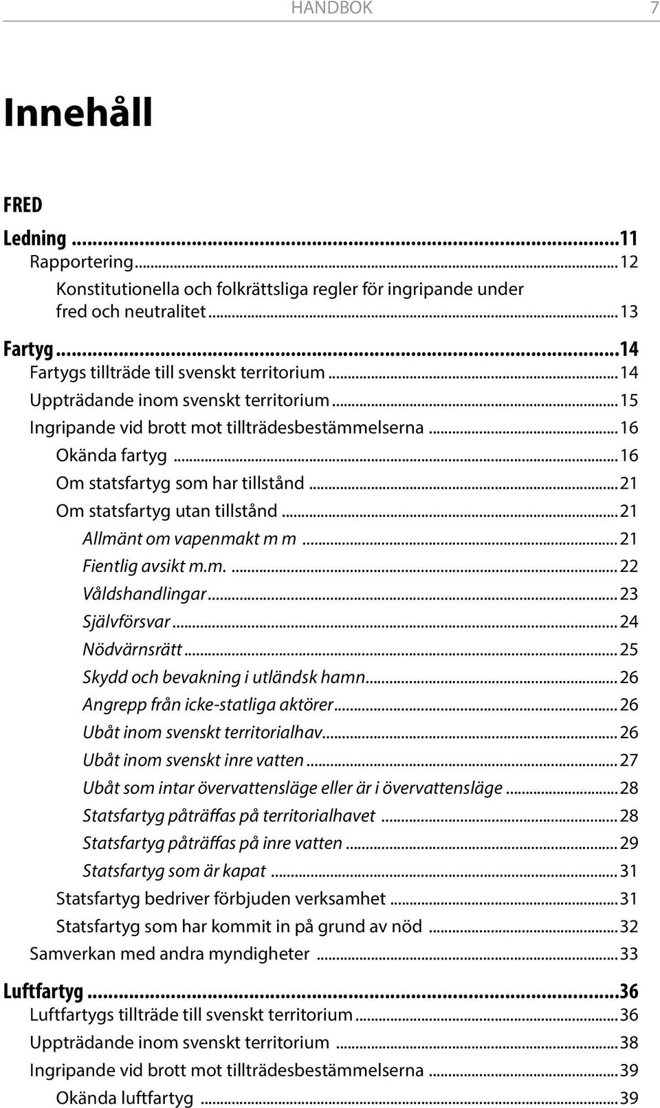 ..21 Allmänt om vapenmakt m m...21 Fientlig avsikt m.m....22 Våldshandlingar...23 Självförsvar...24 Nödvärnsrätt...25 Skydd och bevakning i utländsk hamn...26 Angrepp från icke-statliga aktörer.