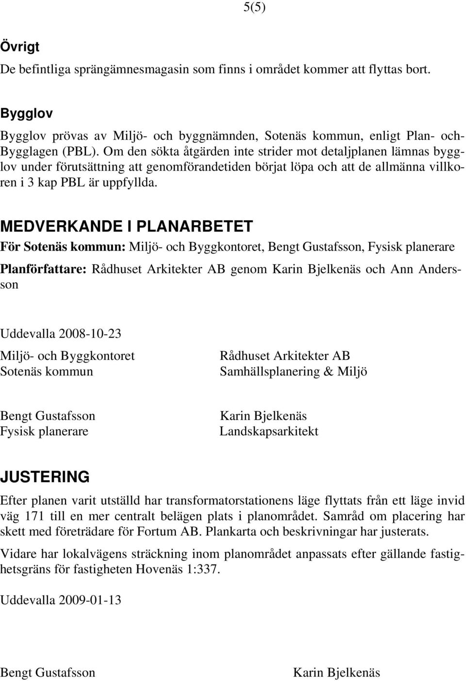 MEDVERKANDE I PLANARBETET För Sotenäs kommun: Miljö- och Byggkontoret, Bengt Gustafsson, Fysisk planerare Planförfattare: Rådhuset Arkitekter AB genom Karin Bjelkenäs och Ann Andersson Uddevalla