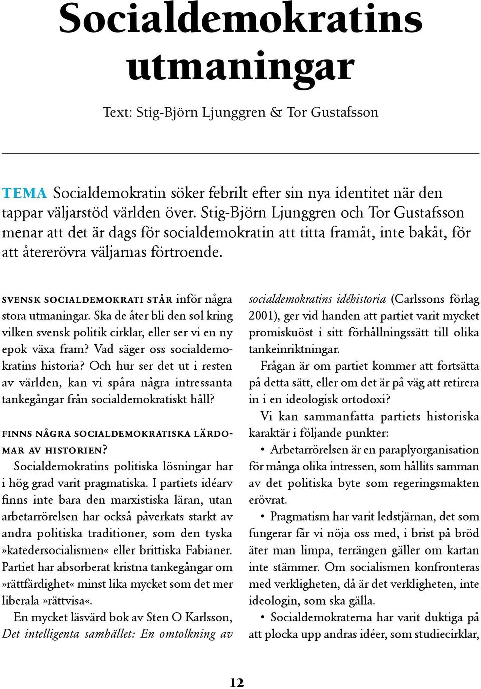 svensk socialdemokrati står inför några stora utmaningar. Ska de åter bli den sol kring vilken svensk politik cirklar, eller ser vi en ny epok växa fram? Vad säger oss socialdemokratins historia?