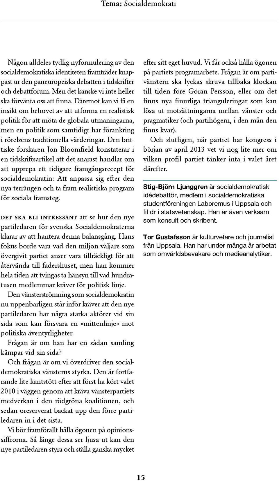 Däremot kan vi få en insikt om behovet av att utforma en realistisk politik för att möta de globala utmaningarna, men en politik som samtidigt har förankring i rörelsens traditionella värderingar.