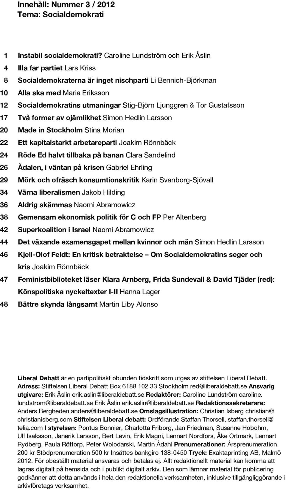 & Tor Gustafsson Två former av ojämlikhet Simon Hedlin Larsson Made in Stockholm Stina Morian Ett kapitalstarkt arbetareparti Joakim Rönnbäck Röde Ed halvt tillbaka på banan Clara Sandelind Ådalen, i