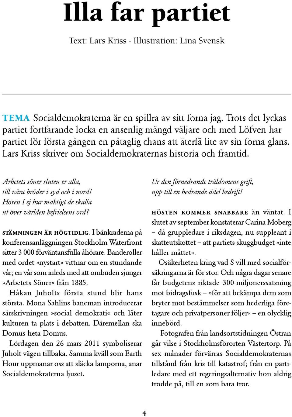 Lars Kriss skriver om Socialdemokraternas historia och framtid. Arbetets söner sluten er alla, till våra bröder i syd och i nord! Hören I ej hur mäktigt de skalla ut över världen befrielsens ord?