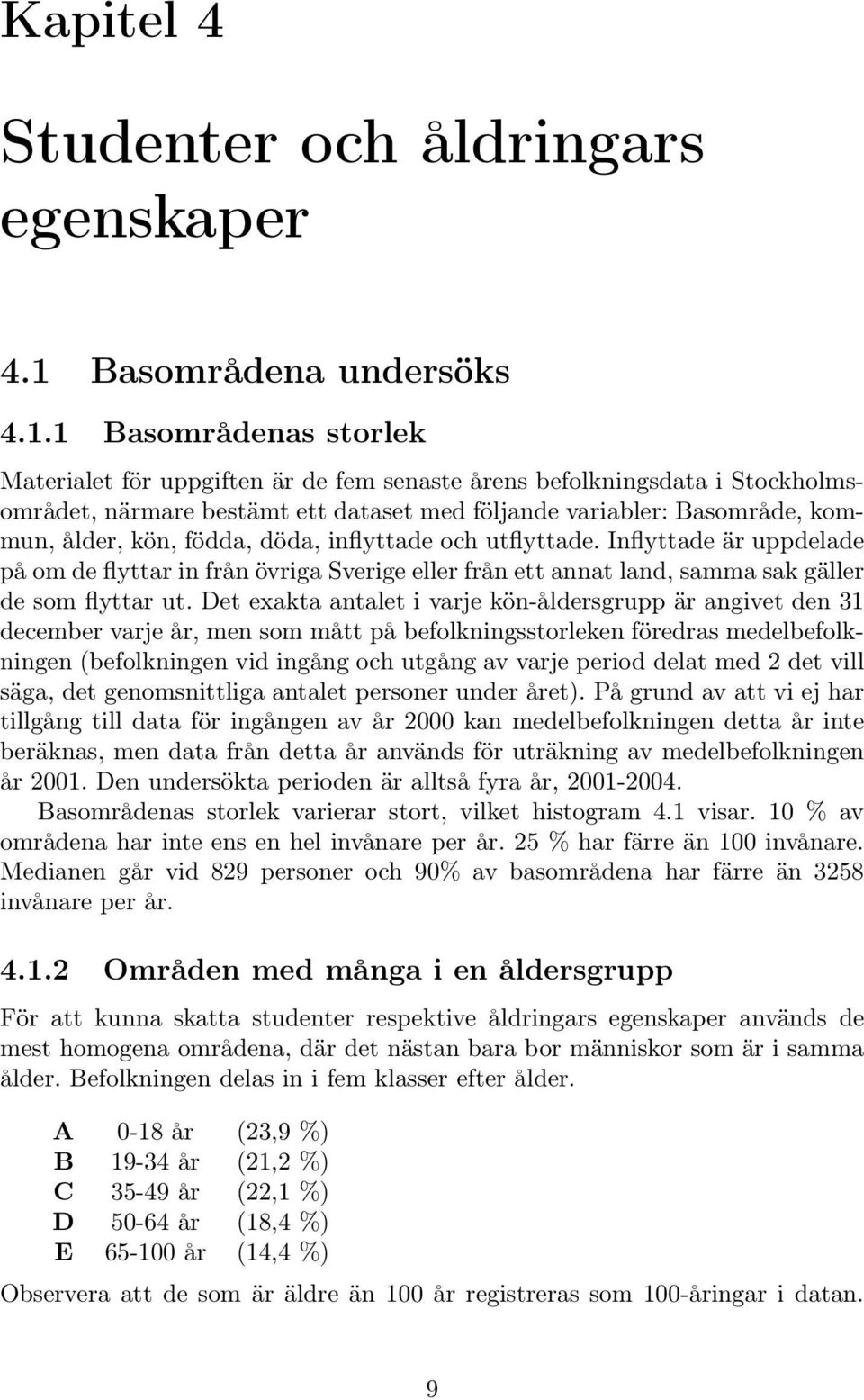 1 Basområdenas storlek Materialet för uppgiften är de fem senaste årens befolkningsdata i Stockholmsområdet, närmare bestämt ett dataset med följande variabler: Basområde, kommun, ålder, kön, födda,