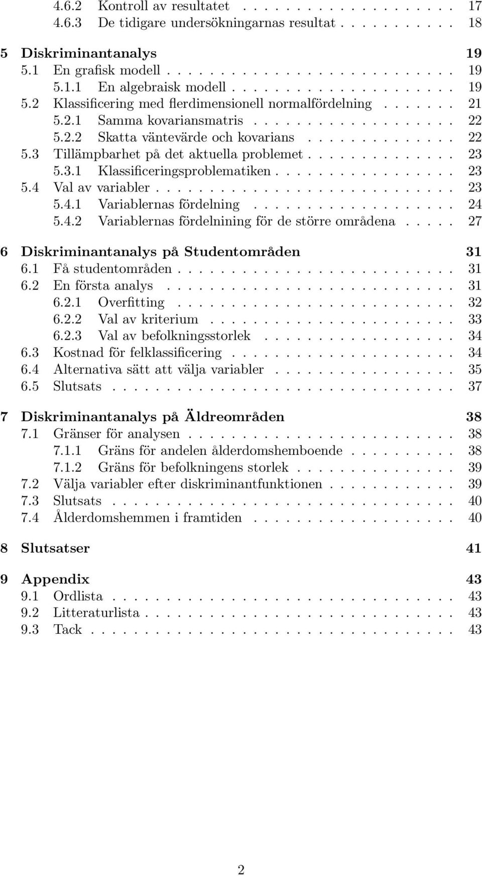 ............. 23 5.3.1 Klassificeringsproblematiken................. 23 5.4 Val av variabler............................ 23 5.4.1 Variablernas fördelning................... 24 5.4.2 Variablernas fördelnining för de större områdena.