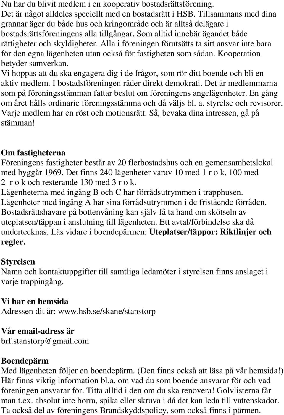 Alla i föreningen förutsätts ta sitt ansvar inte bara för den egna lägenheten utan också för fastigheten som sådan. Kooperation betyder samverkan.