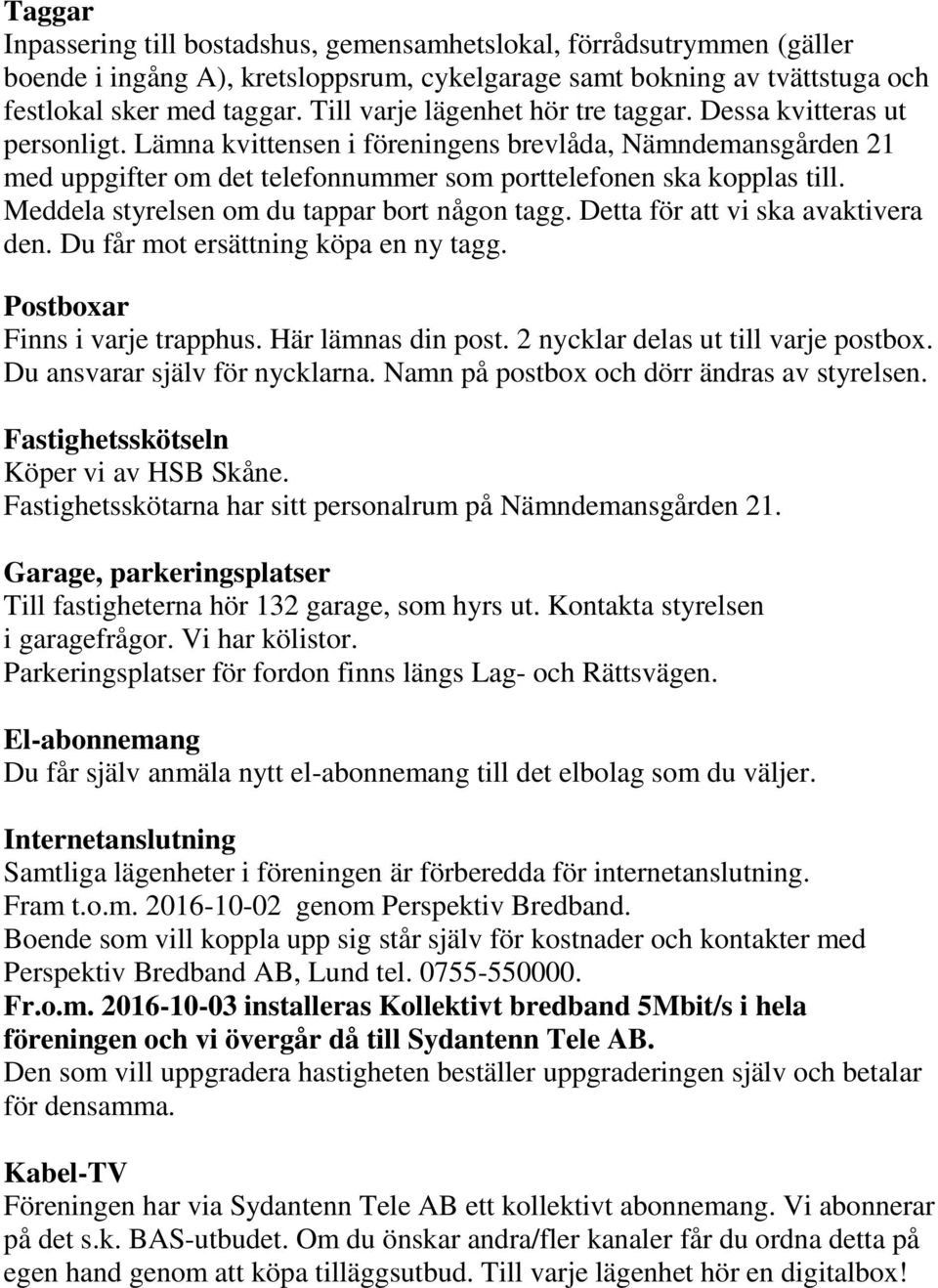 Meddela styrelsen om du tappar bort någon tagg. Detta för att vi ska avaktivera den. Du får mot ersättning köpa en ny tagg. Postboxar Finns i varje trapphus. Här lämnas din post.