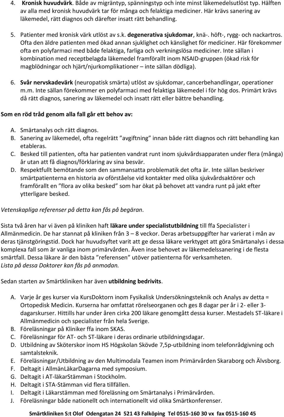 Ofta den äldre patienten med ökad annan sjuklighet och känslighet för mediciner. Här förekommer ofta en polyfarmaci med både felaktiga, farliga och verkningslösa mediciner.