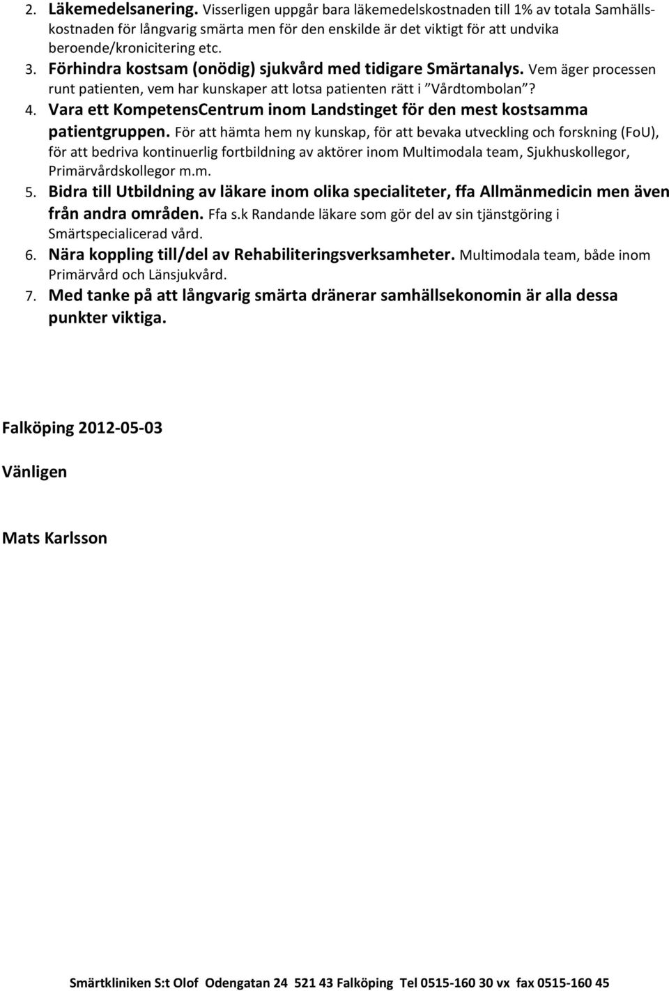 Förhindra kostsam (onödig) sjukvård med tidigare Smärtanalys. Vem äger processen runt patienten, vem har kunskaper att lotsa patienten rätt i Vårdtombolan? 4.