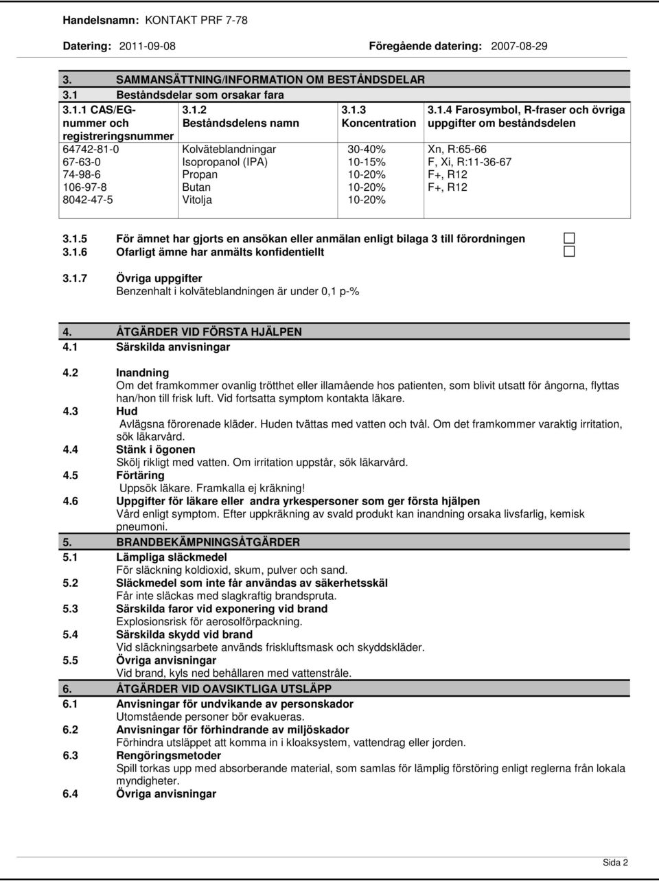 1.5 För ämnet har gjorts en ansökan eller anmälan enligt bilaga 3 till förordningen 3.1.6 Ofarligt ämne har anmälts konfidentiellt 3.1.7 Övriga uppgifter Benzenhalt i kolväteblandningen är under 0,1 p% 4.